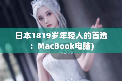 日本1819岁年轻人的首选：MacBook电脑)