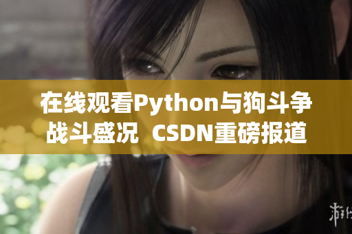 在线观看Python与狗斗争战斗盛况  CSDN重磅报道