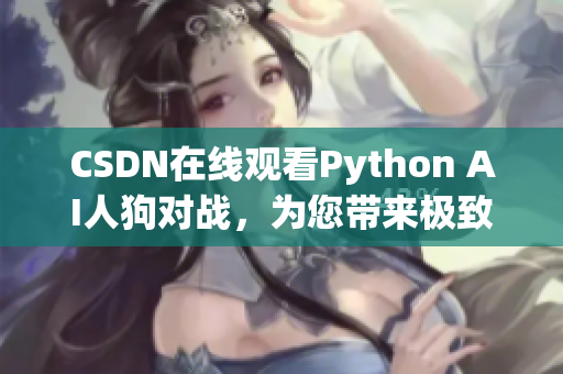 CSDN在线观看Python AI人狗对战，为您带来极致视觉体验！