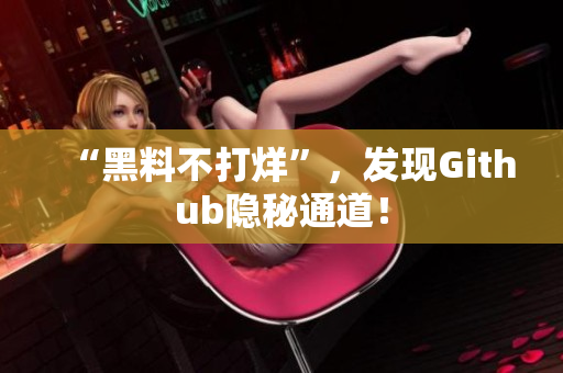 “黑料不打烊”，发现Github隐秘通道！