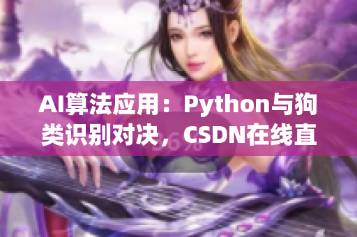 AI算法应用：Python与狗类识别对决，CSDN在线直播