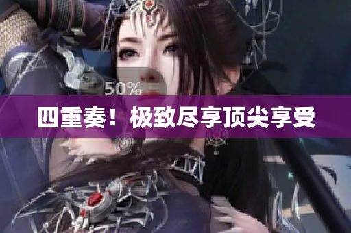 四重奏！极致尽享顶尖享受