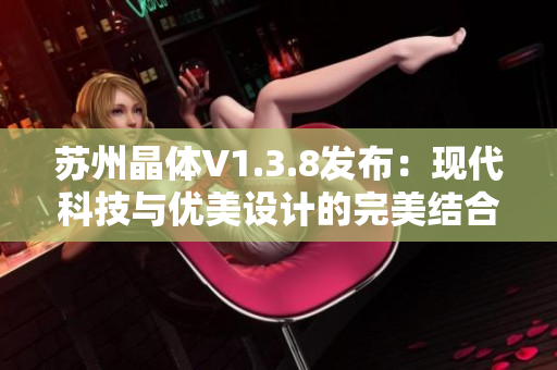 苏州晶体V1.3.8发布：现代科技与优美设计的完美结合
