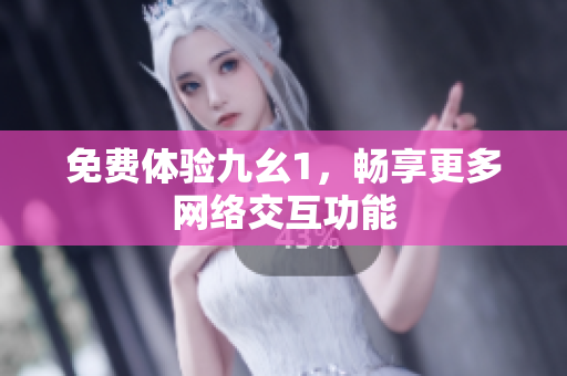 免费体验九幺1，畅享更多网络交互功能