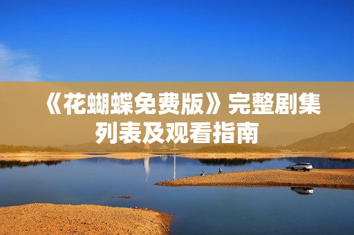 《花蝴蝶免费版》完整剧集列表及观看指南