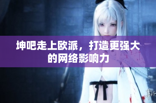 坤吧走上欧派，打造更强大的网络影响力
