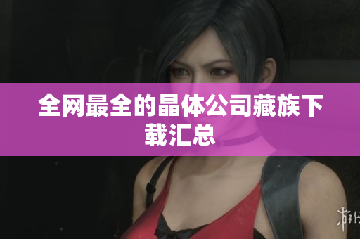 全网最全的晶体公司藏族下载汇总