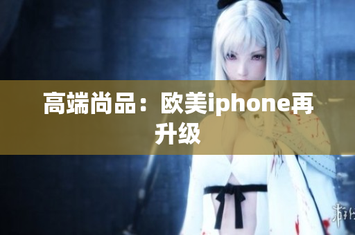 高端尚品：欧美iphone再升级