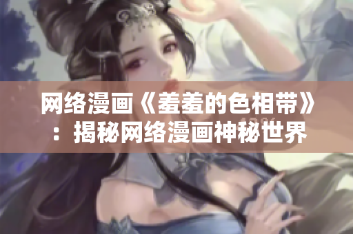 网络漫画《羞羞的色相带》：揭秘网络漫画神秘世界