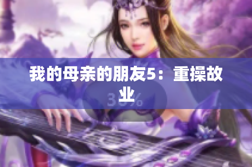 我的母亲的朋友5：重操故业