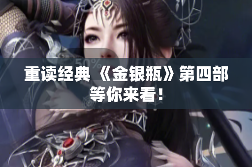 重读经典 《金银瓶》第四部等你来看！