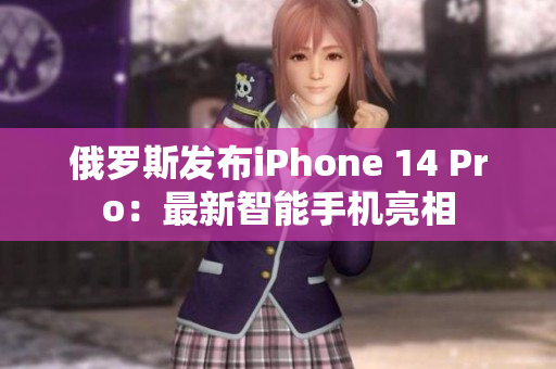 俄罗斯发布iPhone 14 Pro：最新智能手机亮相