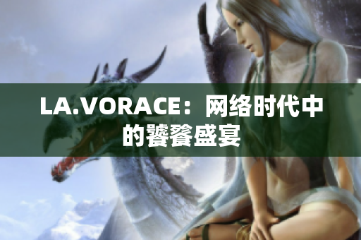 LA.VORACE：网络时代中的饕餮盛宴