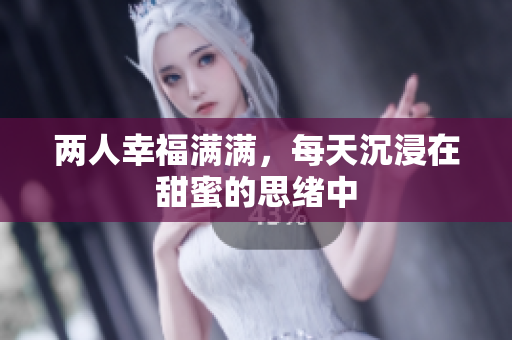 两人幸福满满，每天沉浸在甜蜜的思绪中