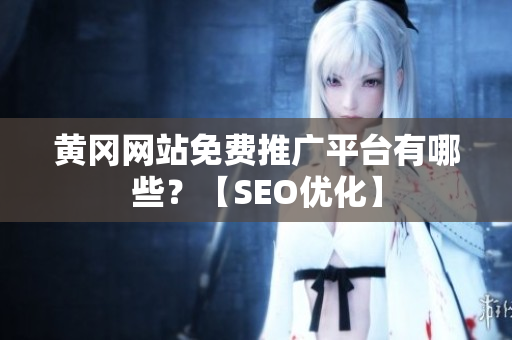 黄冈网站免费推广平台有哪些？【SEO优化】