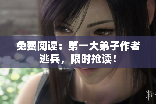 免费阅读：第一大弟子作者逃兵，限时抢读！