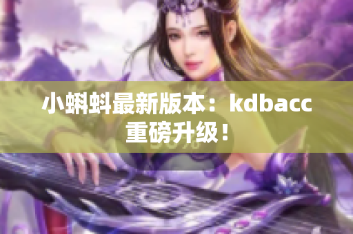 小蝌蚪最新版本：kdbacc重磅升级！