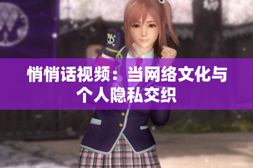 悄悄话视频：当网络文化与个人隐私交织