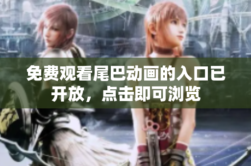 免费观看尾巴动画的入口已开放，点击即可浏览