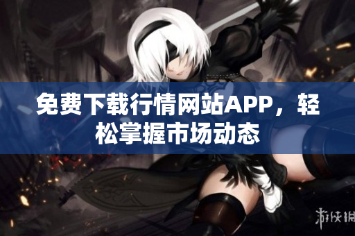 免费下载行情网站APP，轻松掌握市场动态