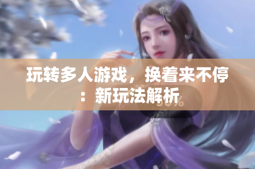 玩转多人游戏，换着来不停：新玩法解析