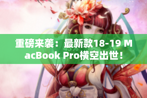 重磅来袭：最新款18-19 MacBook Pro横空出世！