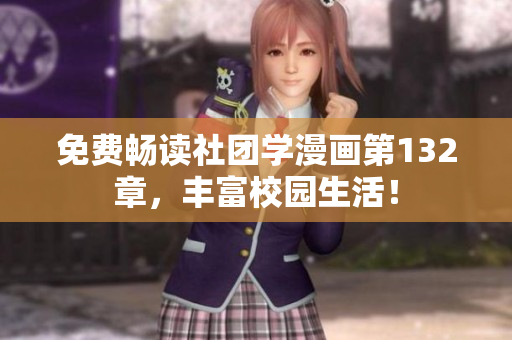 免费畅读社团学漫画第132章，丰富校园生活！