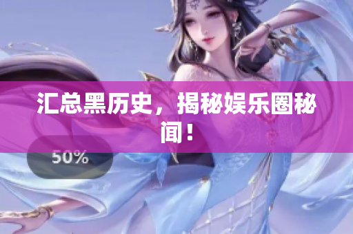 汇总黑历史，揭秘娱乐圈秘闻！