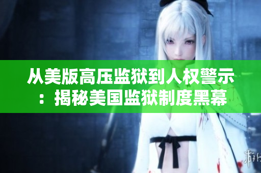 从美版高压监狱到人权警示：揭秘美国监狱制度黑幕