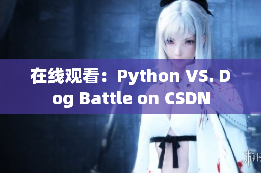 在线观看：Python VS. Dog Battle on CSDN