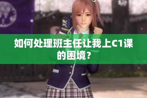 如何处理班主任让我上C1课的困境？