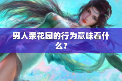 男人亲花园的行为意味着什么？