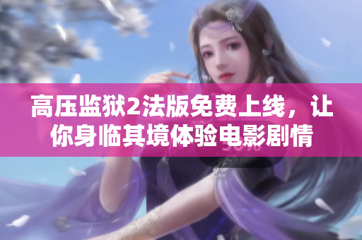 高压监狱2法版免费上线，让你身临其境体验电影剧情