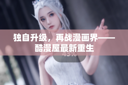 独自升级，再战漫画界——酷漫屋最新重生
