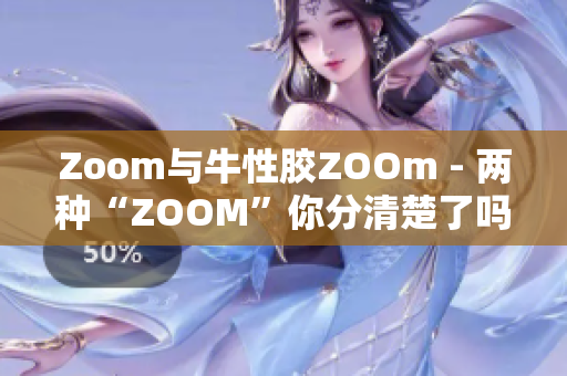 Zoom与牛性胶ZOOm - 两种“ZOOM”你分清楚了吗？