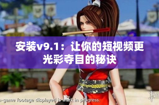 安装v9.1：让你的短视频更光彩夺目的秘诀