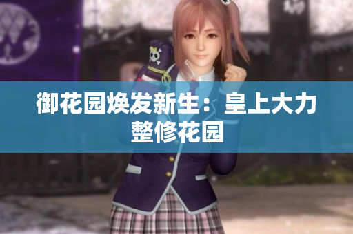 御花园焕发新生：皇上大力整修花园