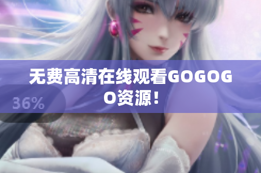 无费高清在线观看GOGOGO资源！