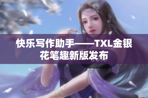 快乐写作助手——TXL金银花笔趣新版发布
