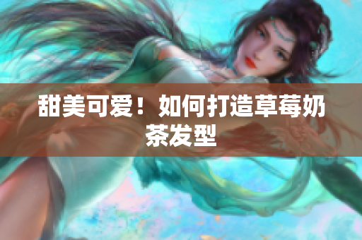 甜美可爱！如何打造草莓奶茶发型