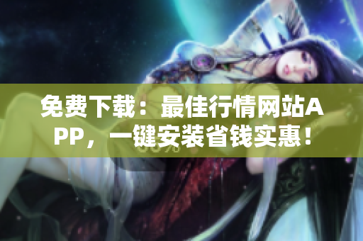 免费下载：最佳行情网站APP，一键安装省钱实惠！
