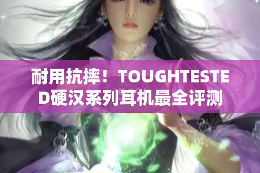 耐用抗摔！TOUGHTESTED硬汉系列耳机最全评测