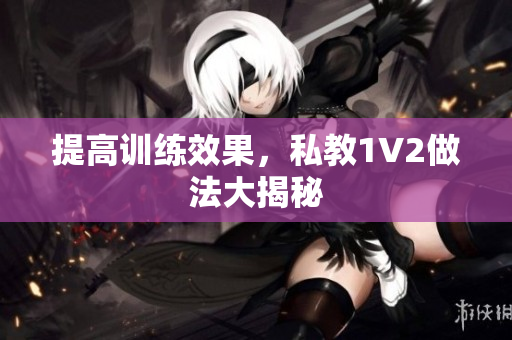 提高训练效果，私教1V2做法大揭秘