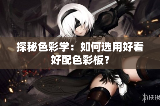 探秘色彩学：如何选用好看好配色彩板？