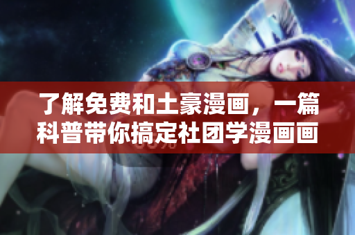 了解免费和土豪漫画，一篇科普带你搞定社团学漫画画