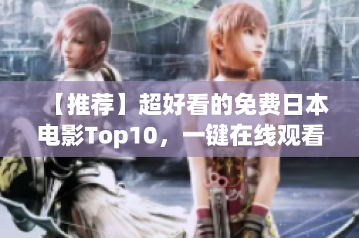【推荐】超好看的免费日本电影Top10，一键在线观看！