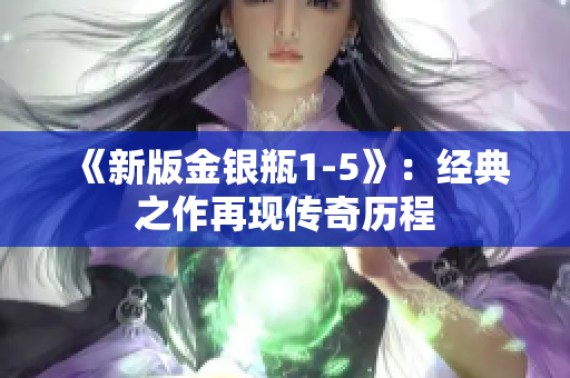 《新版金银瓶1-5》：经典之作再现传奇历程