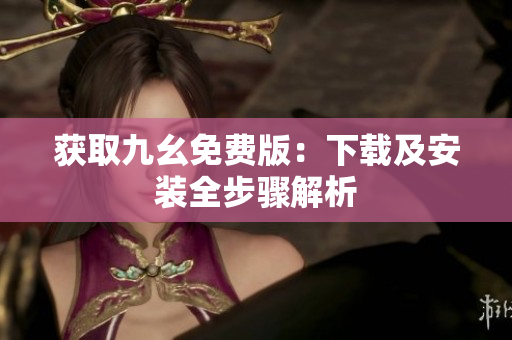 获取九幺免费版：下载及安装全步骤解析