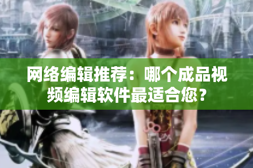 网络编辑推荐：哪个成品视频编辑软件最适合您？