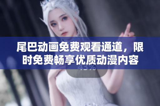 尾巴动画免费观看通道，限时免费畅享优质动漫内容